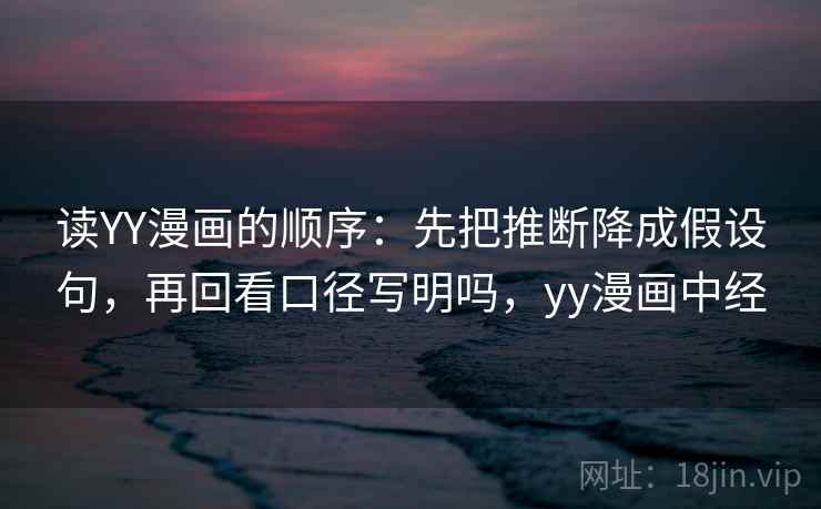 读YY漫画的顺序：先把推断降成假设句，再回看口径写明吗，yy漫画中经