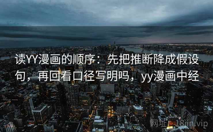 读YY漫画的顺序：先把推断降成假设句，再回看口径写明吗，yy漫画中经