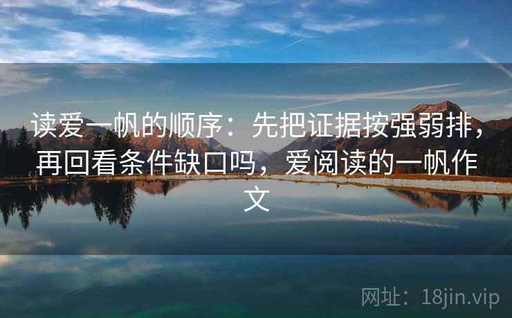 读爱一帆的顺序：先把证据按强弱排，再回看条件缺口吗，爱阅读的一帆作文