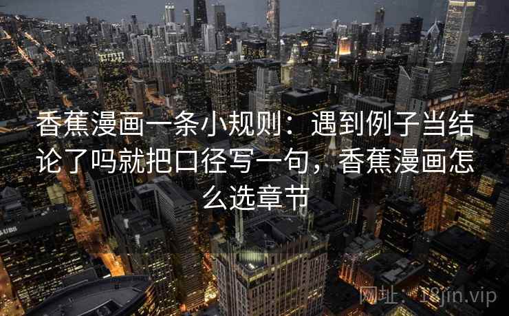 香蕉漫画一条小规则：遇到例子当结论了吗就把口径写一句，香蕉漫画怎么选章节
