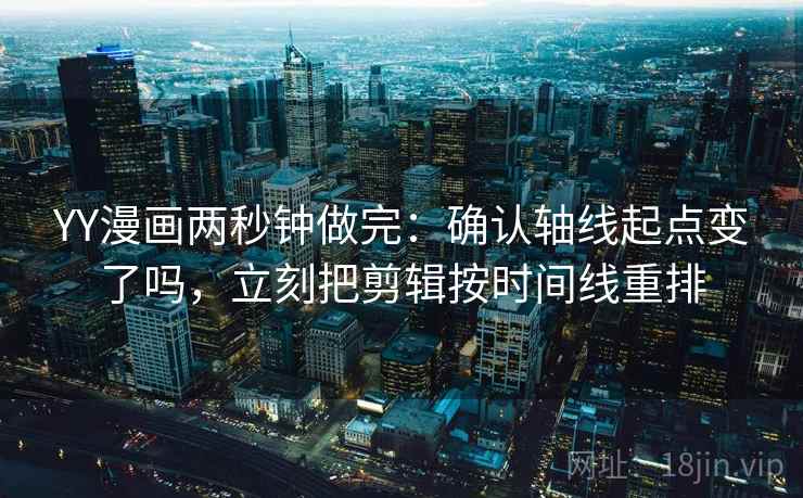 YY漫画两秒钟做完：确认轴线起点变了吗，立刻把剪辑按时间线重排