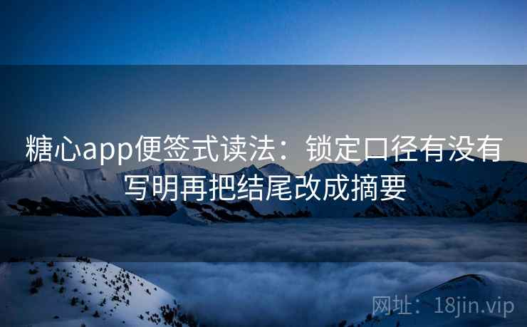 糖心app便签式读法：锁定口径有没有写明再把结尾改成摘要