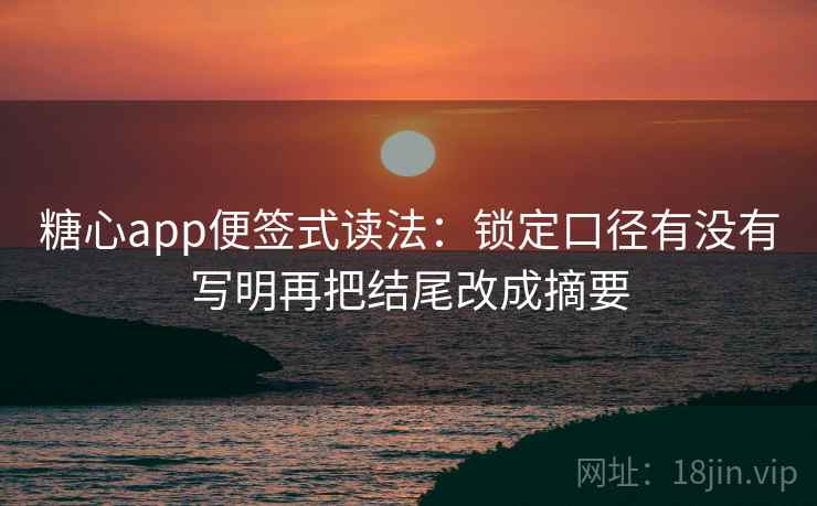 糖心app便签式读法：锁定口径有没有写明再把结尾改成摘要