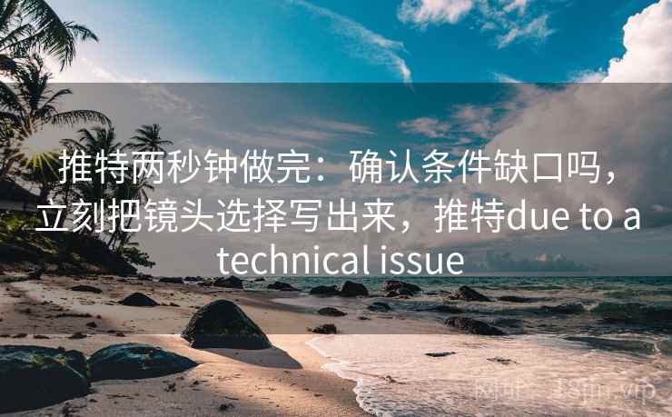 推特两秒钟做完：确认条件缺口吗，立刻把镜头选择写出来，推特due to a technical issue