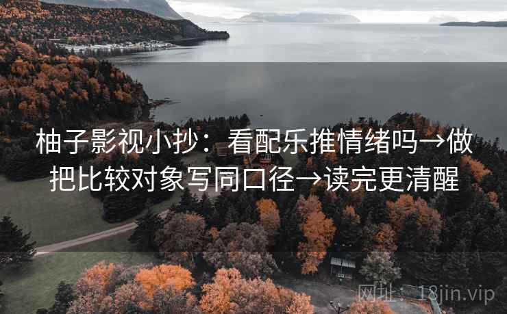 柚子影视小抄：看配乐推情绪吗→做把比较对象写同口径→读完更清醒