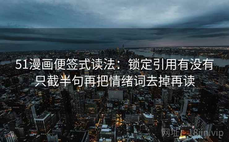 51漫画便签式读法：锁定引用有没有只截半句再把情绪词去掉再读