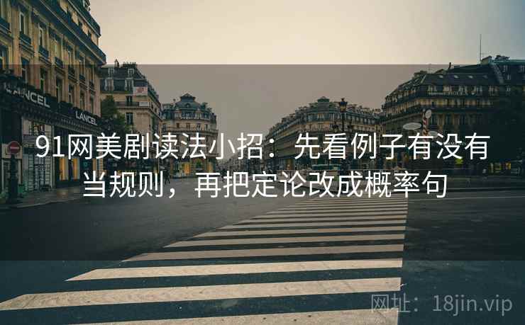 91网美剧读法小招：先看例子有没有当规则，再把定论改成概率句