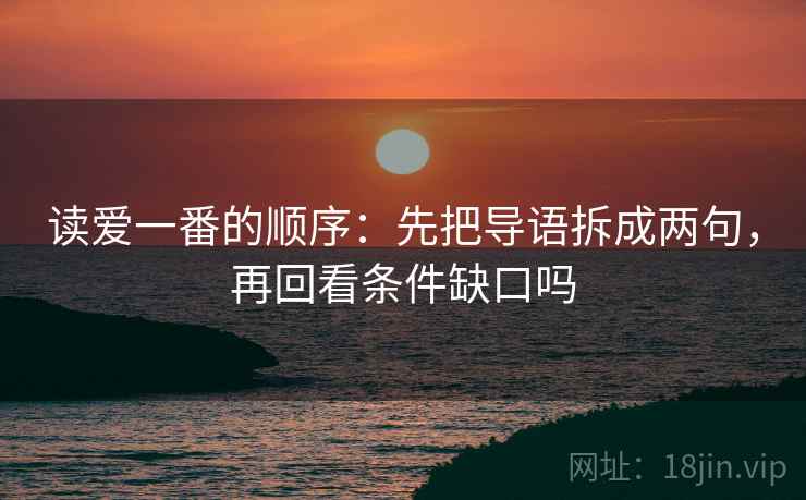 读爱一番的顺序：先把导语拆成两句，再回看条件缺口吗
