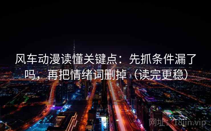 风车动漫读懂关键点：先抓条件漏了吗，再把情绪词删掉（读完更稳）