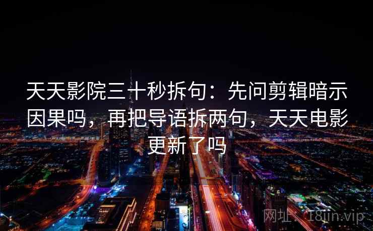 天天影院三十秒拆句：先问剪辑暗示因果吗，再把导语拆两句，天天电影更新了吗