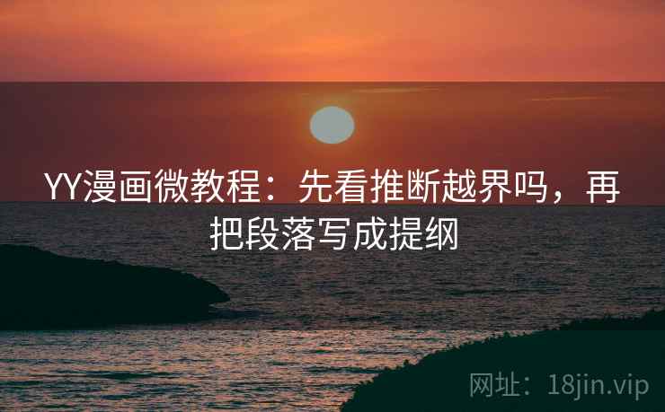 YY漫画微教程：先看推断越界吗，再把段落写成提纲
