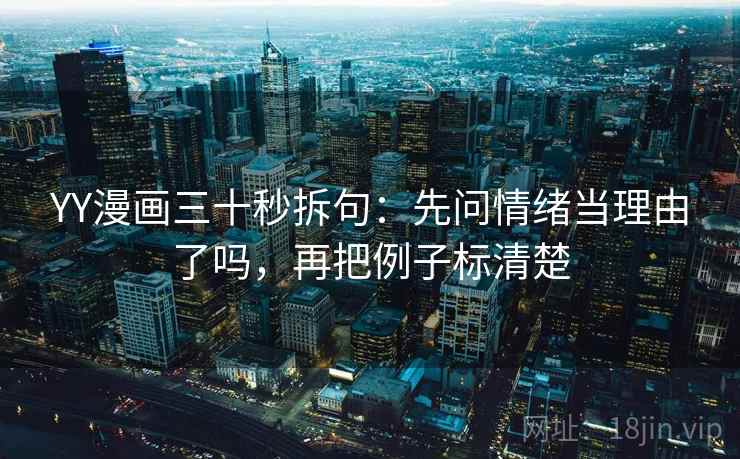 YY漫画三十秒拆句：先问情绪当理由了吗，再把例子标清楚