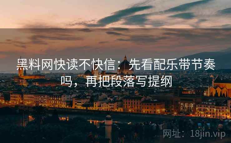 黑料网快读不快信：先看配乐带节奏吗，再把段落写提纲