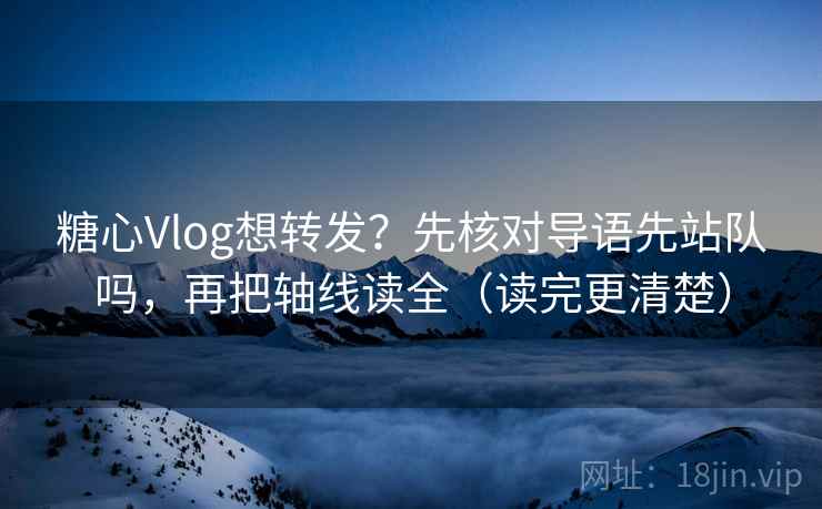 糖心Vlog想转发？先核对导语先站队吗，再把轴线读全（读完更清楚）