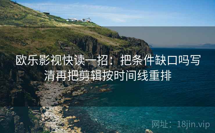 欧乐影视快读一招：把条件缺口吗写清再把剪辑按时间线重排