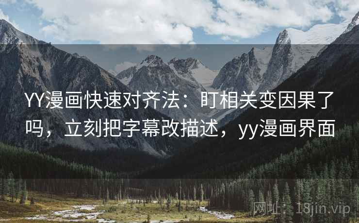 YY漫画快速对齐法：盯相关变因果了吗，立刻把字幕改描述，yy漫画界面