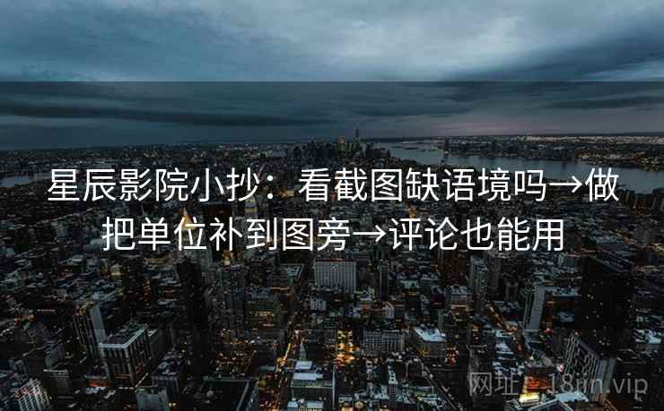 星辰影院小抄：看截图缺语境吗→做把单位补到图旁→评论也能用