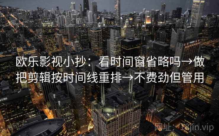欧乐影视小抄：看时间窗省略吗→做把剪辑按时间线重排→不费劲但管用